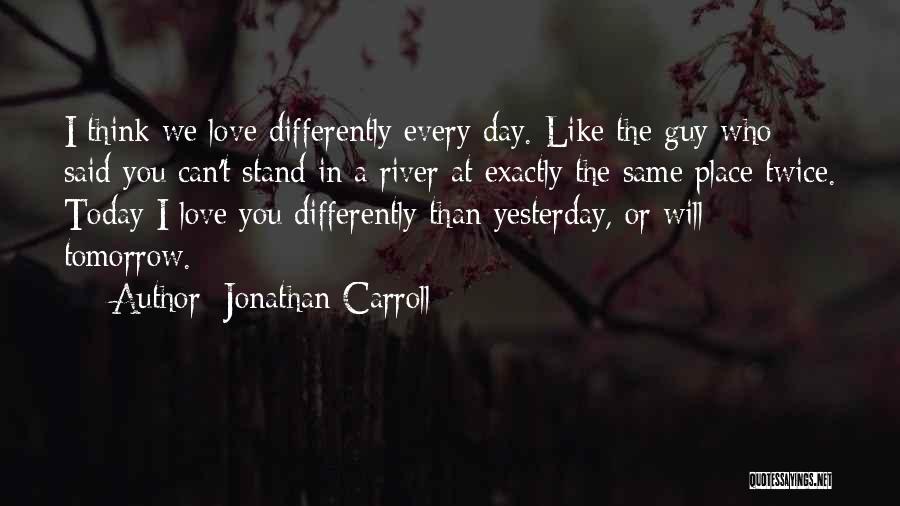 Jonathan Carroll Quotes: I Think We Love Differently Every Day. Like The Guy Who Said You Can't Stand In A River At Exactly