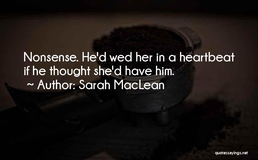 Sarah MacLean Quotes: Nonsense. He'd Wed Her In A Heartbeat If He Thought She'd Have Him.