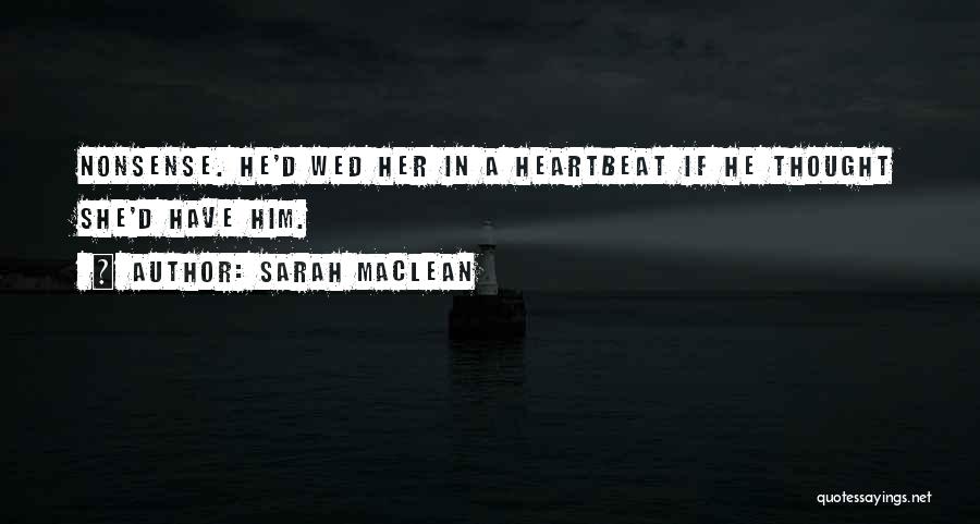 Sarah MacLean Quotes: Nonsense. He'd Wed Her In A Heartbeat If He Thought She'd Have Him.