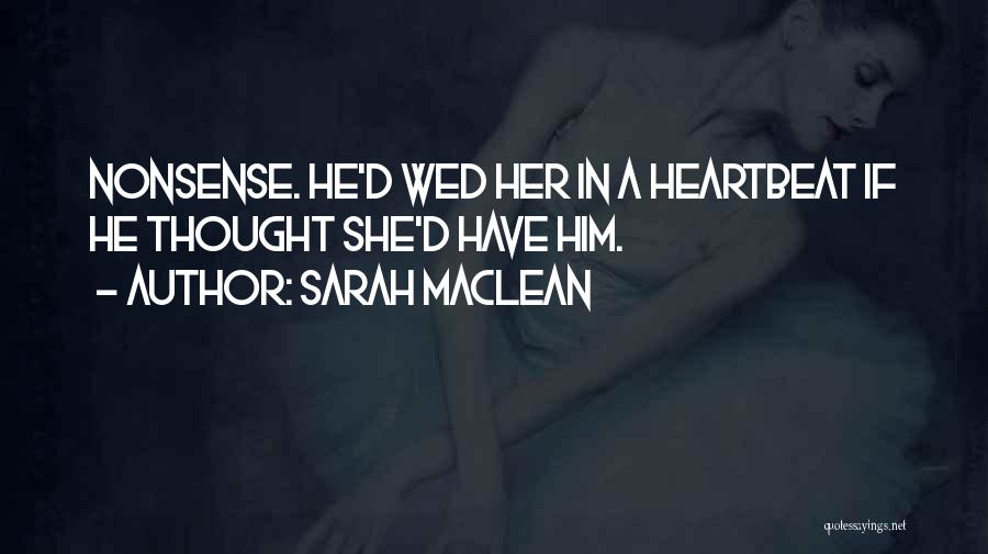 Sarah MacLean Quotes: Nonsense. He'd Wed Her In A Heartbeat If He Thought She'd Have Him.