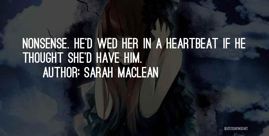 Sarah MacLean Quotes: Nonsense. He'd Wed Her In A Heartbeat If He Thought She'd Have Him.
