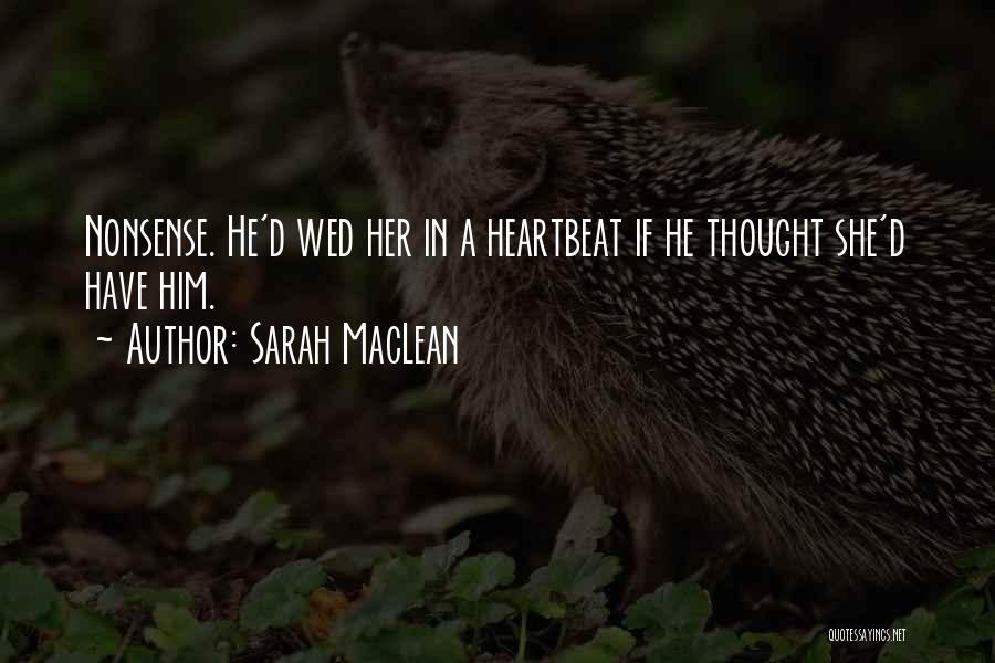 Sarah MacLean Quotes: Nonsense. He'd Wed Her In A Heartbeat If He Thought She'd Have Him.
