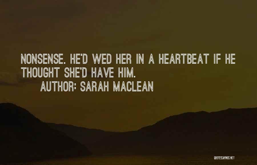 Sarah MacLean Quotes: Nonsense. He'd Wed Her In A Heartbeat If He Thought She'd Have Him.