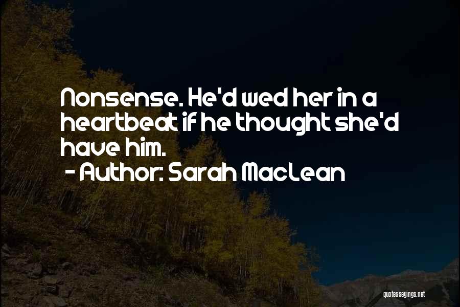 Sarah MacLean Quotes: Nonsense. He'd Wed Her In A Heartbeat If He Thought She'd Have Him.