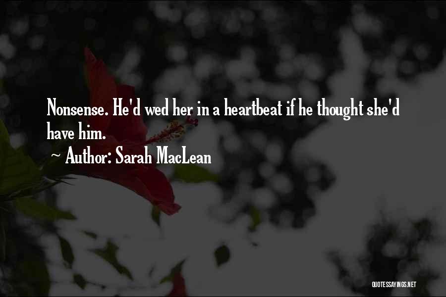 Sarah MacLean Quotes: Nonsense. He'd Wed Her In A Heartbeat If He Thought She'd Have Him.