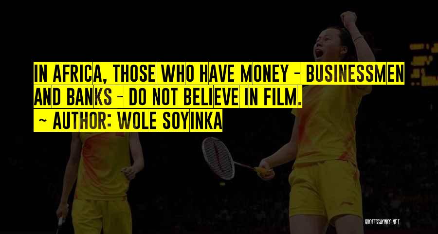 Wole Soyinka Quotes: In Africa, Those Who Have Money - Businessmen And Banks - Do Not Believe In Film.