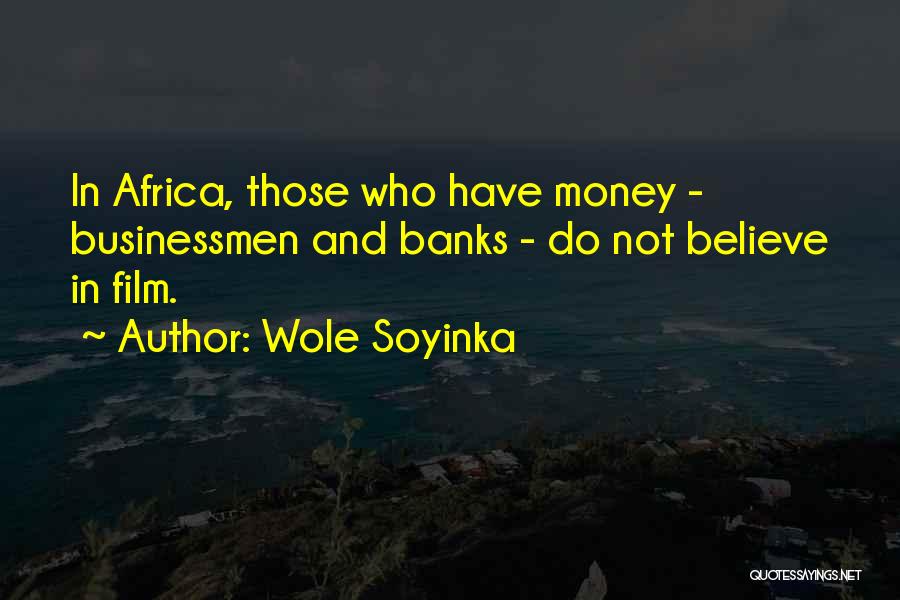 Wole Soyinka Quotes: In Africa, Those Who Have Money - Businessmen And Banks - Do Not Believe In Film.