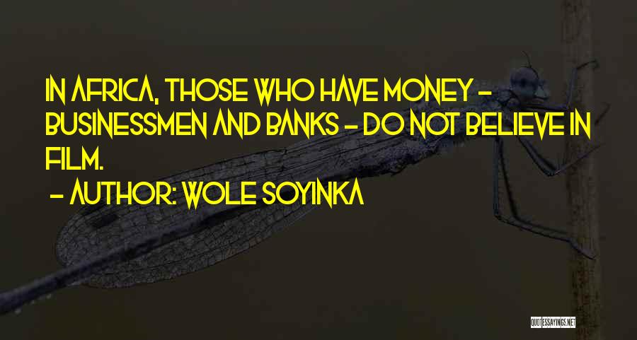 Wole Soyinka Quotes: In Africa, Those Who Have Money - Businessmen And Banks - Do Not Believe In Film.