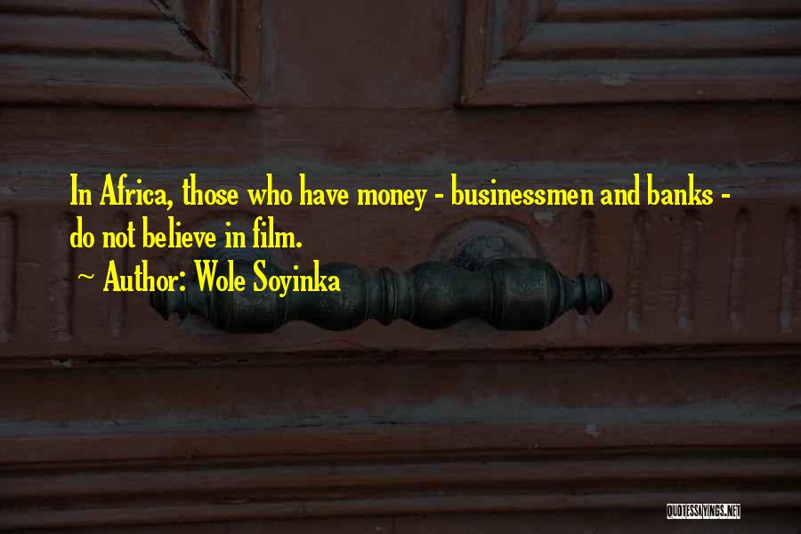 Wole Soyinka Quotes: In Africa, Those Who Have Money - Businessmen And Banks - Do Not Believe In Film.