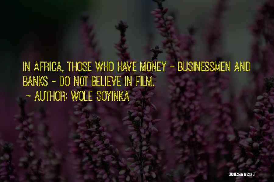 Wole Soyinka Quotes: In Africa, Those Who Have Money - Businessmen And Banks - Do Not Believe In Film.