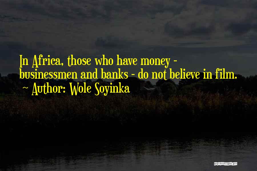 Wole Soyinka Quotes: In Africa, Those Who Have Money - Businessmen And Banks - Do Not Believe In Film.
