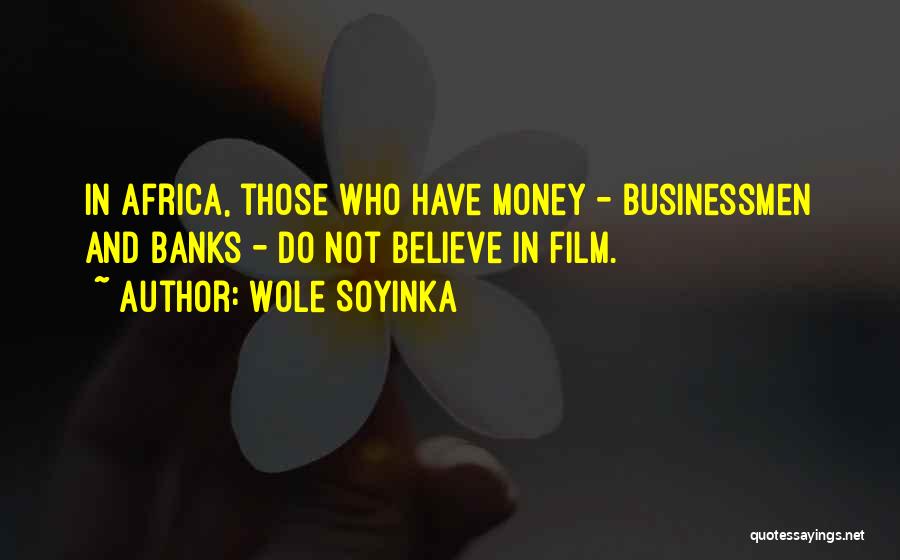 Wole Soyinka Quotes: In Africa, Those Who Have Money - Businessmen And Banks - Do Not Believe In Film.