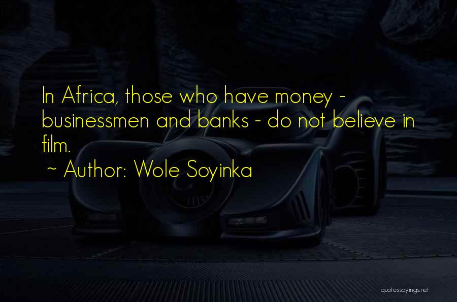 Wole Soyinka Quotes: In Africa, Those Who Have Money - Businessmen And Banks - Do Not Believe In Film.