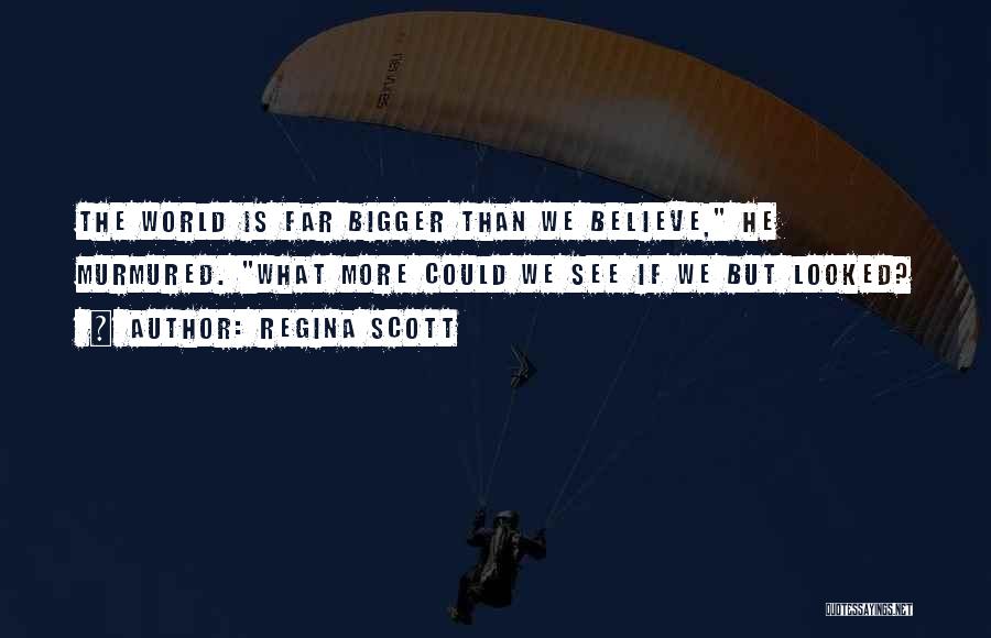 Regina Scott Quotes: The World Is Far Bigger Than We Believe, He Murmured. What More Could We See If We But Looked?