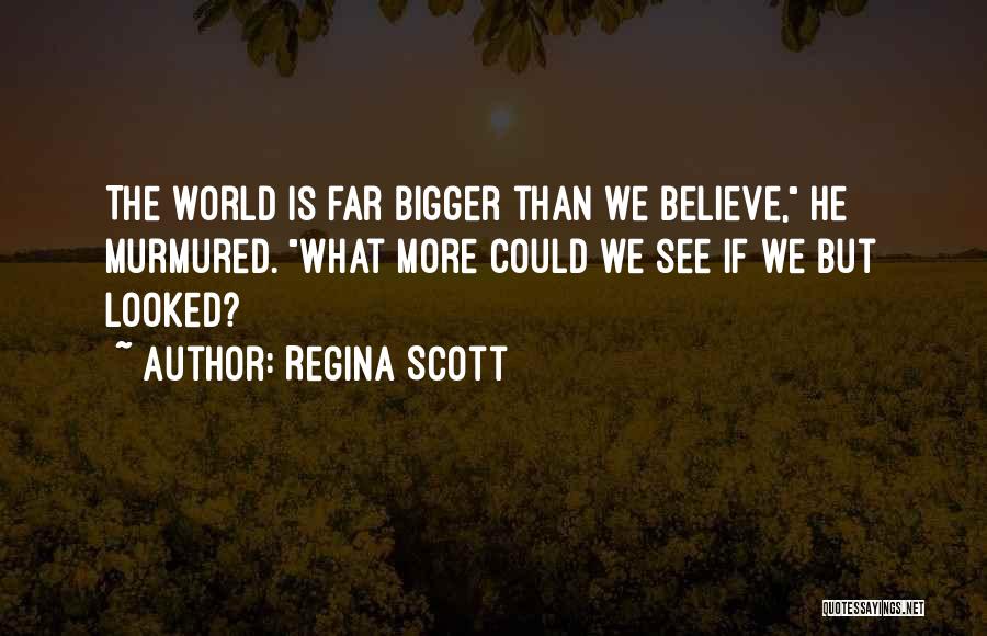Regina Scott Quotes: The World Is Far Bigger Than We Believe, He Murmured. What More Could We See If We But Looked?