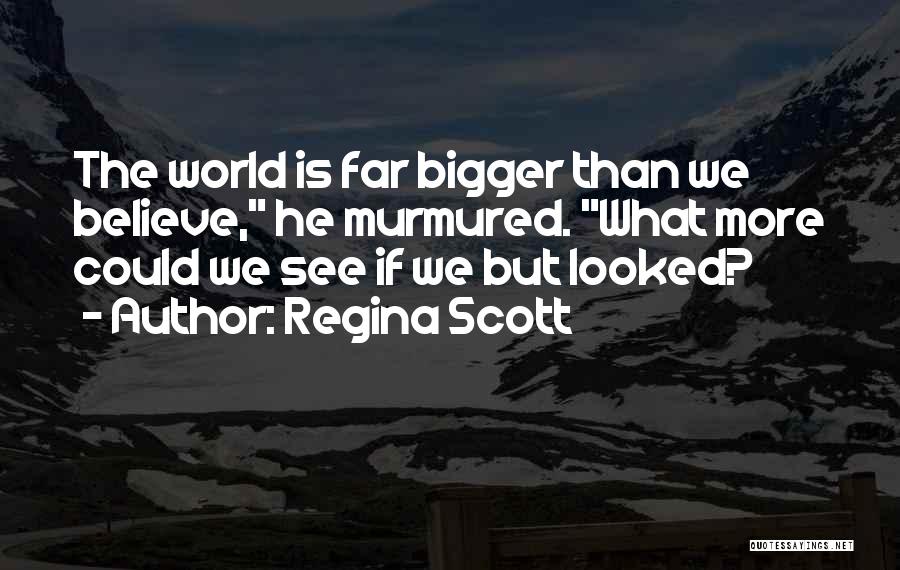 Regina Scott Quotes: The World Is Far Bigger Than We Believe, He Murmured. What More Could We See If We But Looked?