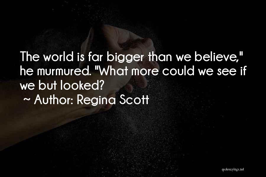 Regina Scott Quotes: The World Is Far Bigger Than We Believe, He Murmured. What More Could We See If We But Looked?