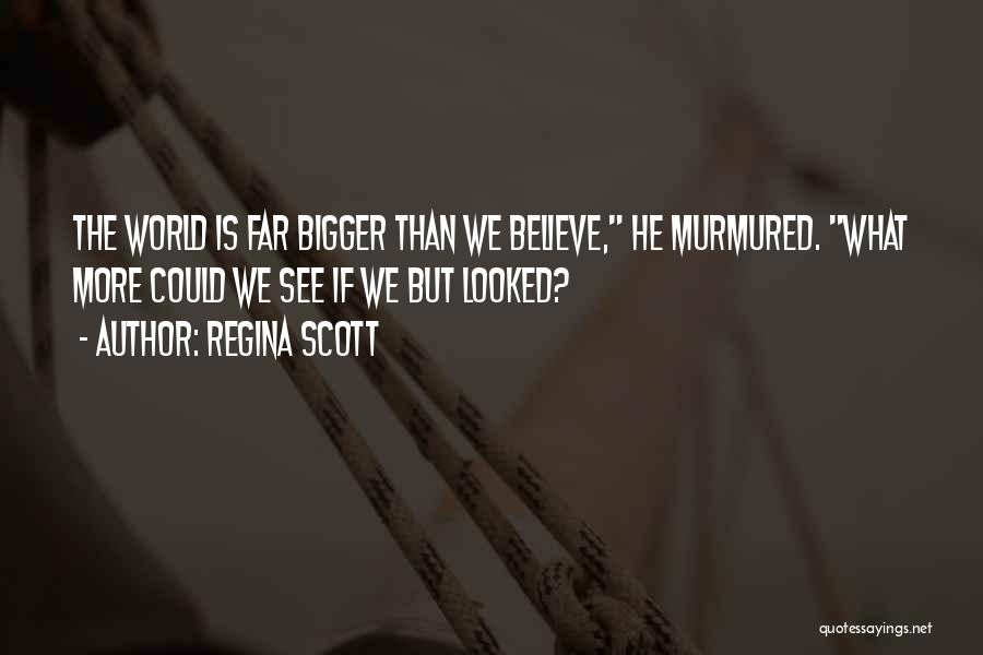 Regina Scott Quotes: The World Is Far Bigger Than We Believe, He Murmured. What More Could We See If We But Looked?