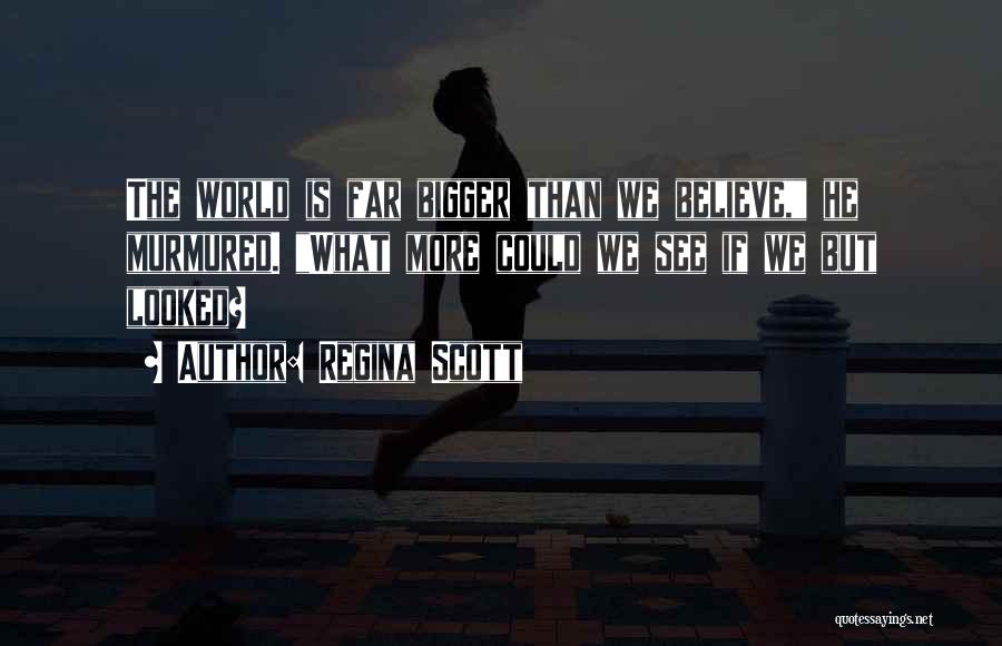 Regina Scott Quotes: The World Is Far Bigger Than We Believe, He Murmured. What More Could We See If We But Looked?