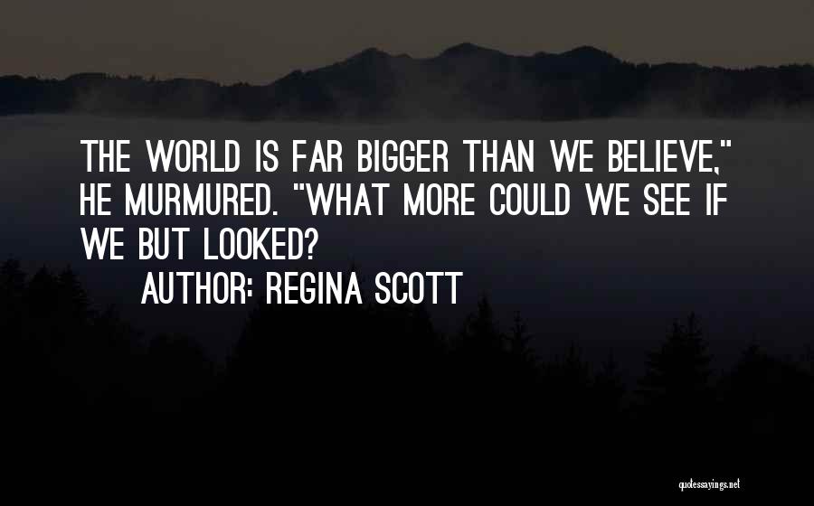 Regina Scott Quotes: The World Is Far Bigger Than We Believe, He Murmured. What More Could We See If We But Looked?