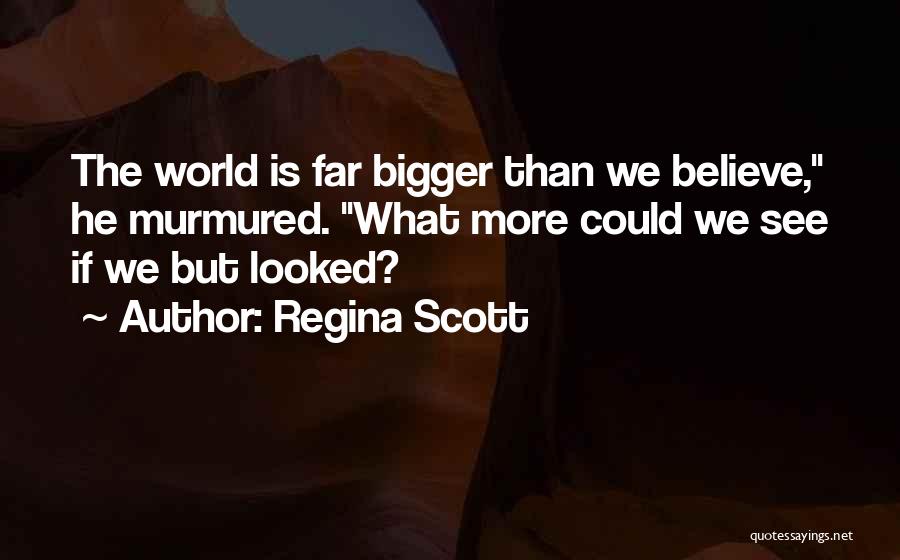 Regina Scott Quotes: The World Is Far Bigger Than We Believe, He Murmured. What More Could We See If We But Looked?
