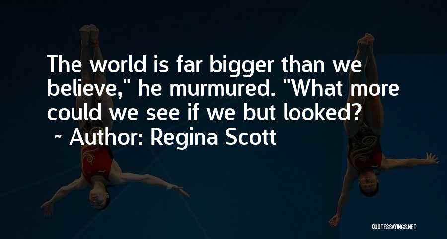 Regina Scott Quotes: The World Is Far Bigger Than We Believe, He Murmured. What More Could We See If We But Looked?