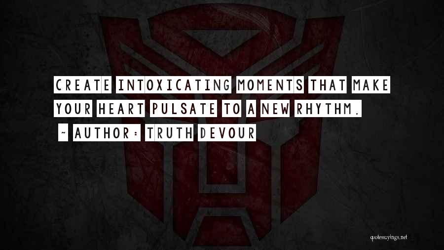 Truth Devour Quotes: Create Intoxicating Moments That Make Your Heart Pulsate To A New Rhythm.