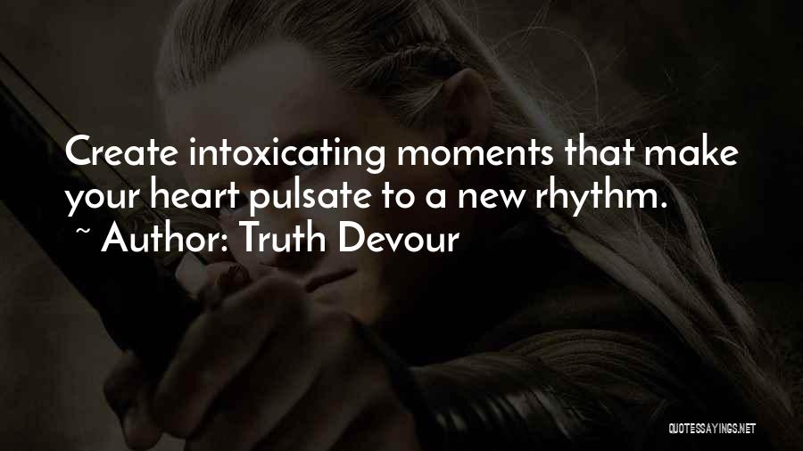 Truth Devour Quotes: Create Intoxicating Moments That Make Your Heart Pulsate To A New Rhythm.