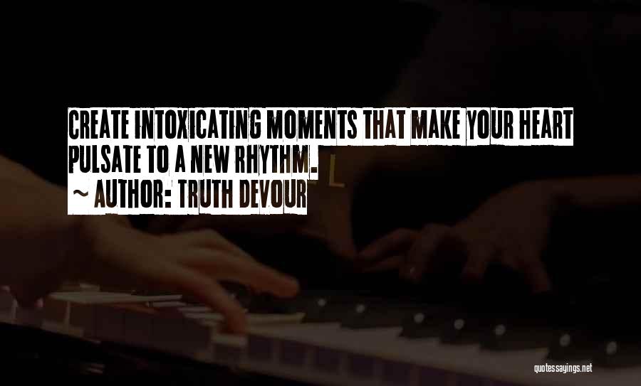 Truth Devour Quotes: Create Intoxicating Moments That Make Your Heart Pulsate To A New Rhythm.