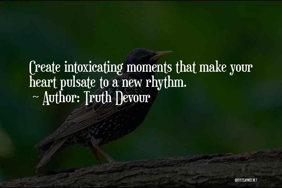 Truth Devour Quotes: Create Intoxicating Moments That Make Your Heart Pulsate To A New Rhythm.