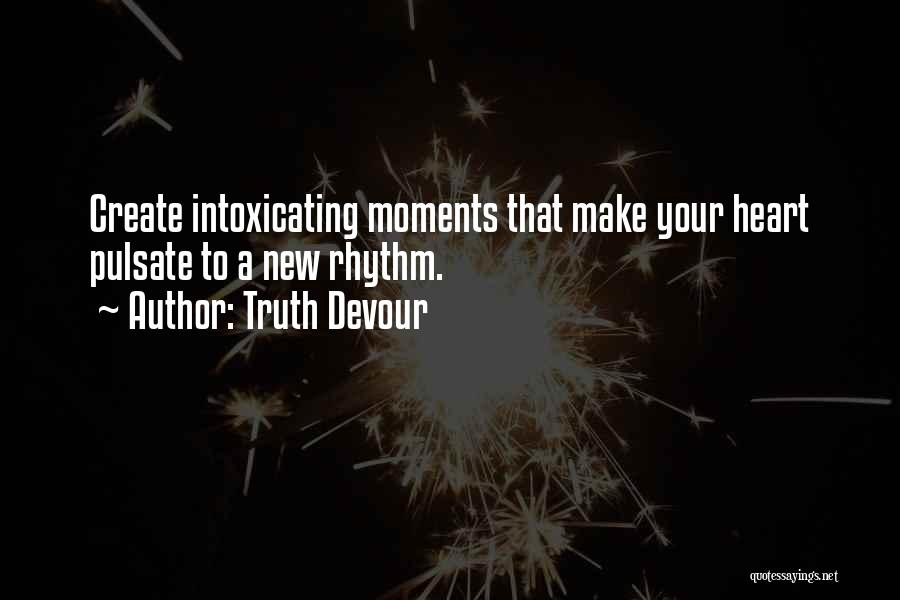 Truth Devour Quotes: Create Intoxicating Moments That Make Your Heart Pulsate To A New Rhythm.