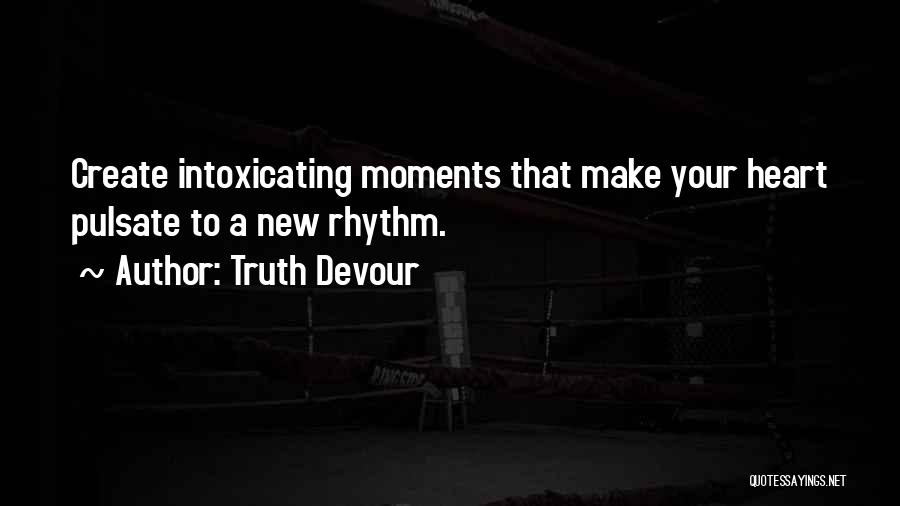 Truth Devour Quotes: Create Intoxicating Moments That Make Your Heart Pulsate To A New Rhythm.