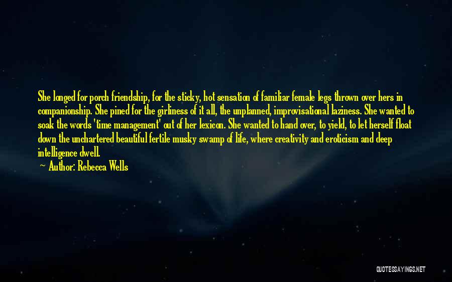 Rebecca Wells Quotes: She Longed For Porch Friendship, For The Sticky, Hot Sensation Of Familiar Female Legs Thrown Over Hers In Companionship. She