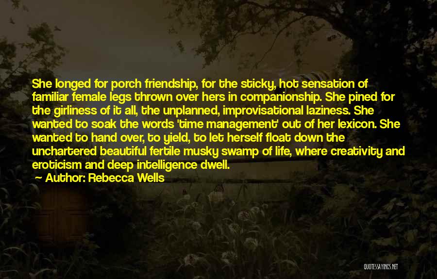 Rebecca Wells Quotes: She Longed For Porch Friendship, For The Sticky, Hot Sensation Of Familiar Female Legs Thrown Over Hers In Companionship. She