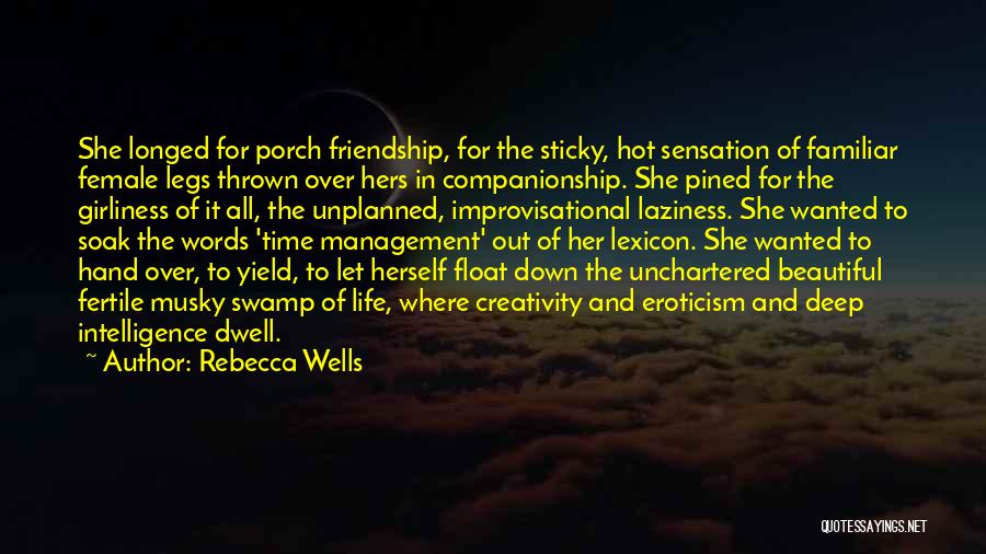 Rebecca Wells Quotes: She Longed For Porch Friendship, For The Sticky, Hot Sensation Of Familiar Female Legs Thrown Over Hers In Companionship. She