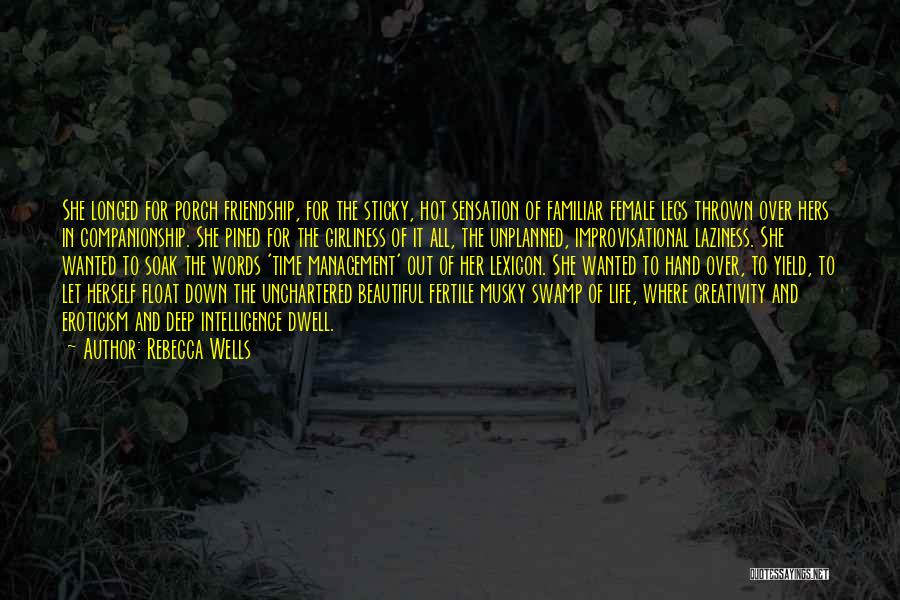 Rebecca Wells Quotes: She Longed For Porch Friendship, For The Sticky, Hot Sensation Of Familiar Female Legs Thrown Over Hers In Companionship. She