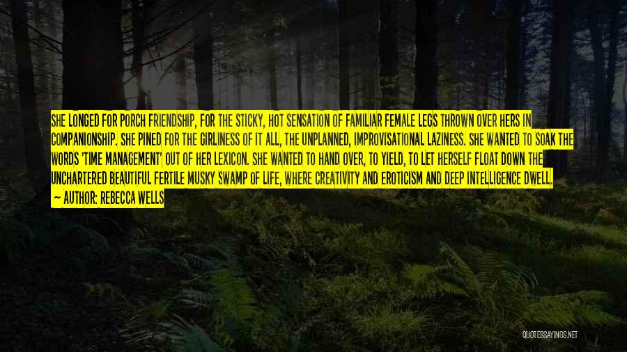 Rebecca Wells Quotes: She Longed For Porch Friendship, For The Sticky, Hot Sensation Of Familiar Female Legs Thrown Over Hers In Companionship. She