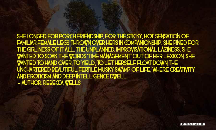 Rebecca Wells Quotes: She Longed For Porch Friendship, For The Sticky, Hot Sensation Of Familiar Female Legs Thrown Over Hers In Companionship. She