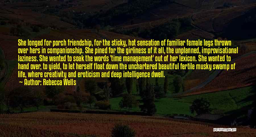 Rebecca Wells Quotes: She Longed For Porch Friendship, For The Sticky, Hot Sensation Of Familiar Female Legs Thrown Over Hers In Companionship. She
