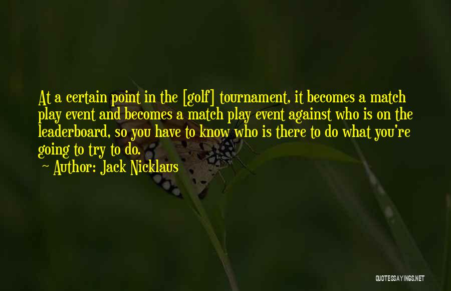 Jack Nicklaus Quotes: At A Certain Point In The [golf] Tournament, It Becomes A Match Play Event And Becomes A Match Play Event