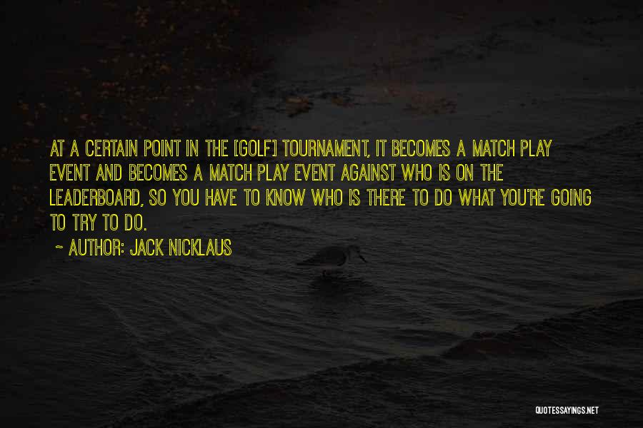 Jack Nicklaus Quotes: At A Certain Point In The [golf] Tournament, It Becomes A Match Play Event And Becomes A Match Play Event