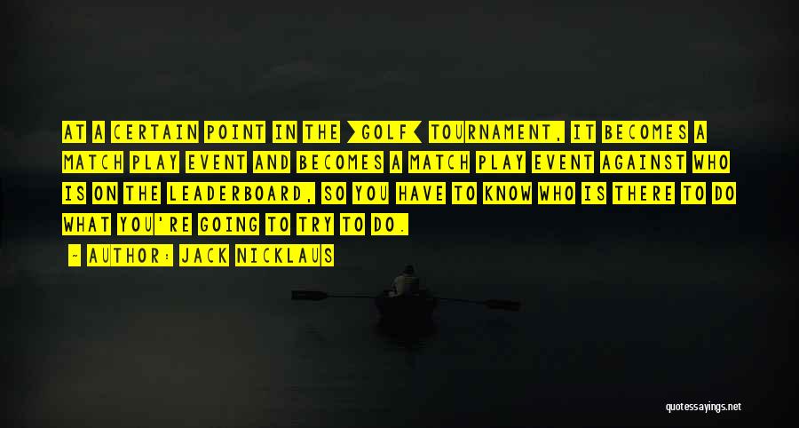 Jack Nicklaus Quotes: At A Certain Point In The [golf] Tournament, It Becomes A Match Play Event And Becomes A Match Play Event