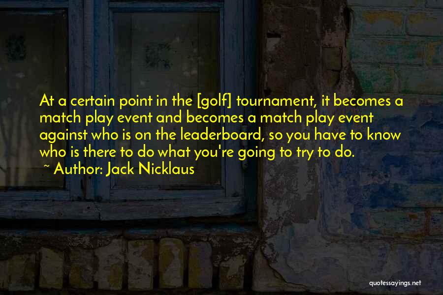 Jack Nicklaus Quotes: At A Certain Point In The [golf] Tournament, It Becomes A Match Play Event And Becomes A Match Play Event