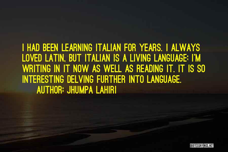Jhumpa Lahiri Quotes: I Had Been Learning Italian For Years. I Always Loved Latin, But Italian Is A Living Language; I'm Writing In