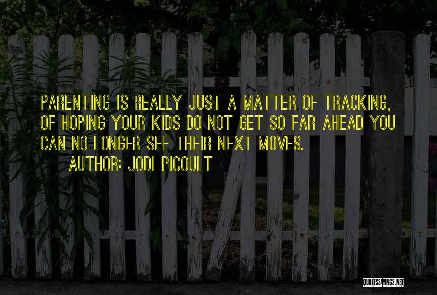 Jodi Picoult Quotes: Parenting Is Really Just A Matter Of Tracking, Of Hoping Your Kids Do Not Get So Far Ahead You Can
