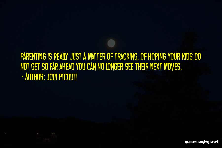 Jodi Picoult Quotes: Parenting Is Really Just A Matter Of Tracking, Of Hoping Your Kids Do Not Get So Far Ahead You Can