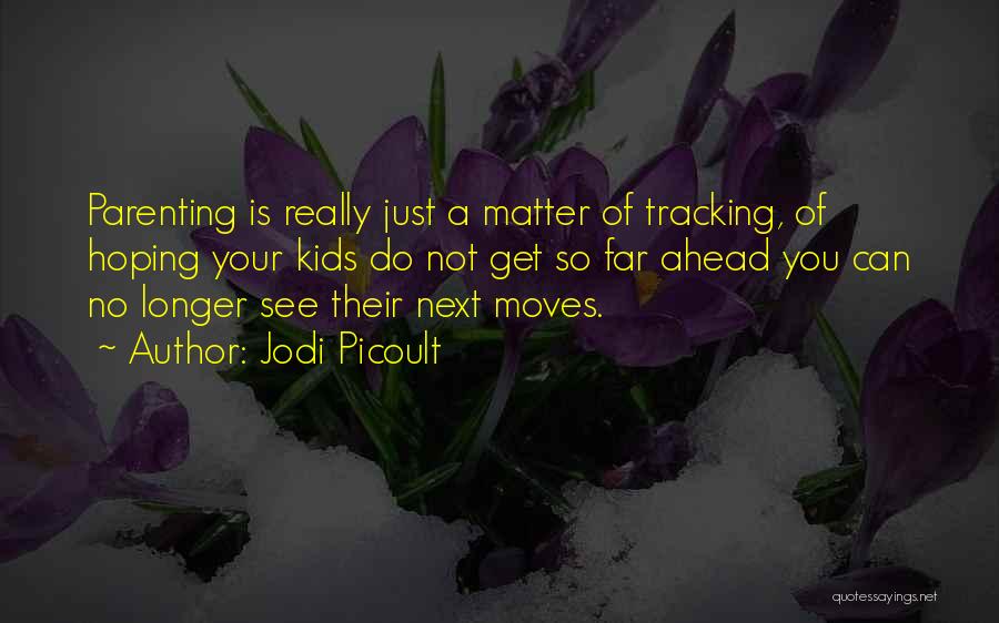 Jodi Picoult Quotes: Parenting Is Really Just A Matter Of Tracking, Of Hoping Your Kids Do Not Get So Far Ahead You Can