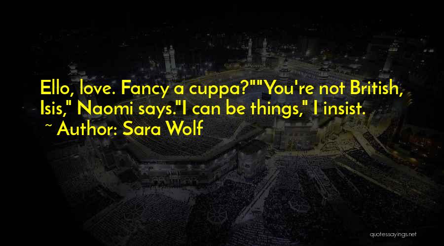 Sara Wolf Quotes: Ello, Love. Fancy A Cuppa?you're Not British, Isis, Naomi Says.i Can Be Things, I Insist.