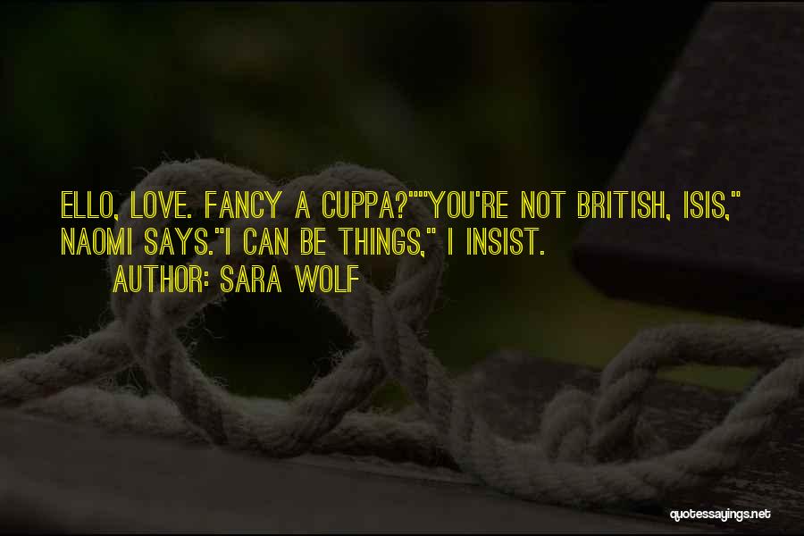 Sara Wolf Quotes: Ello, Love. Fancy A Cuppa?you're Not British, Isis, Naomi Says.i Can Be Things, I Insist.