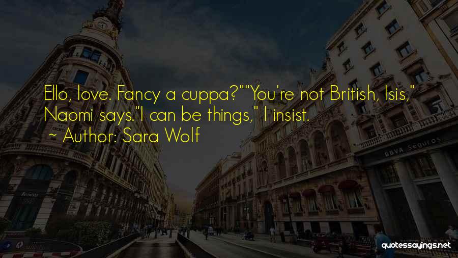 Sara Wolf Quotes: Ello, Love. Fancy A Cuppa?you're Not British, Isis, Naomi Says.i Can Be Things, I Insist.